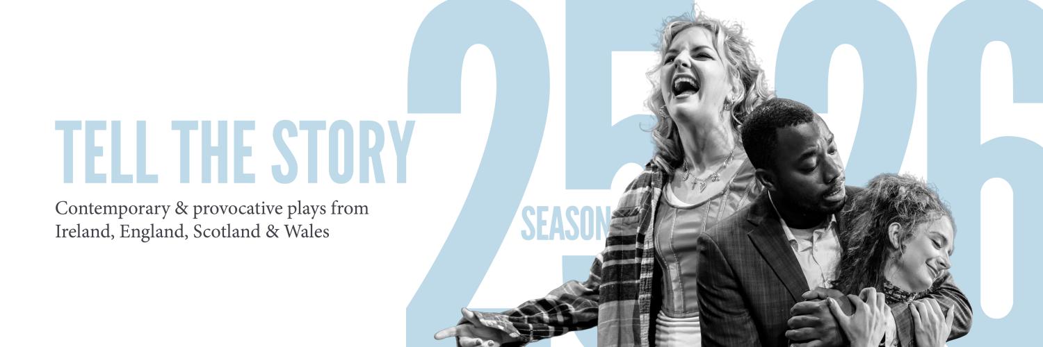Tell the Story - 2025/26 Season - Contemporary & provocative plays from Ireland, England, Scotland, & Wales